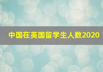 中国在英国留学生人数2020