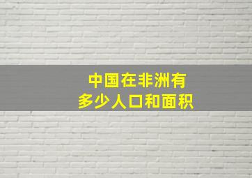 中国在非洲有多少人口和面积