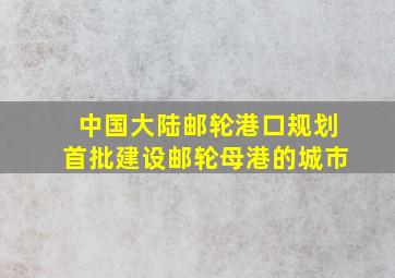 中国大陆邮轮港口规划首批建设邮轮母港的城市