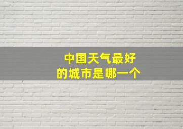 中国天气最好的城市是哪一个