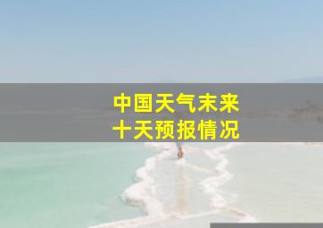 中国天气末来十天预报情况