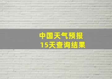 中国天气预报15天查询结果