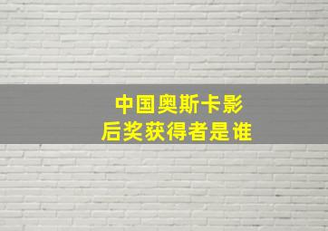 中国奥斯卡影后奖获得者是谁