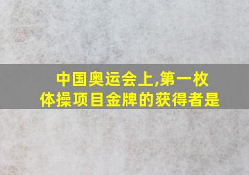 中国奥运会上,第一枚体操项目金牌的获得者是