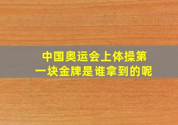 中国奥运会上体操第一块金牌是谁拿到的呢