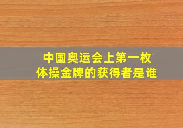 中国奥运会上第一枚体操金牌的获得者是谁