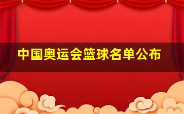 中国奥运会篮球名单公布