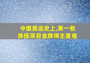 中国奥运史上,第一枚体操项目金牌得主是谁