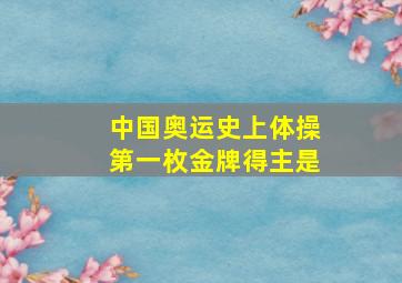 中国奥运史上体操第一枚金牌得主是