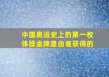 中国奥运史上的第一枚体操金牌是由谁获得的