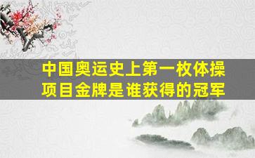 中国奥运史上第一枚体操项目金牌是谁获得的冠军