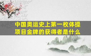 中国奥运史上第一枚体操项目金牌的获得者是什么