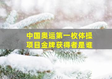 中国奥运第一枚体操项目金牌获得者是谁