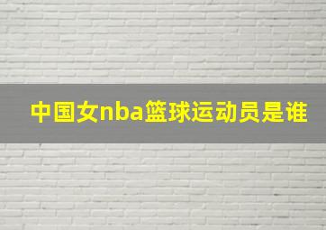 中国女nba篮球运动员是谁