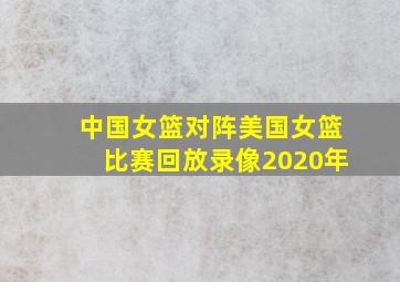 中国女篮对阵美国女篮比赛回放录像2020年