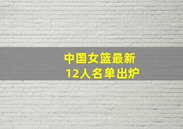 中国女篮最新12人名单出炉