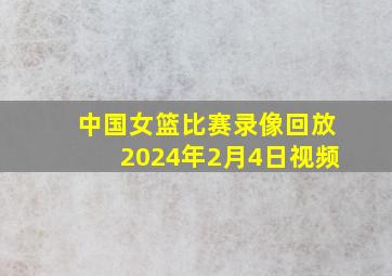 中国女篮比赛录像回放2024年2月4日视频