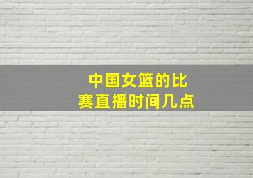 中国女篮的比赛直播时间几点