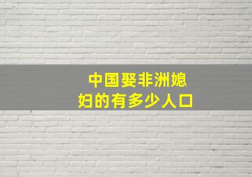 中国娶非洲媳妇的有多少人口