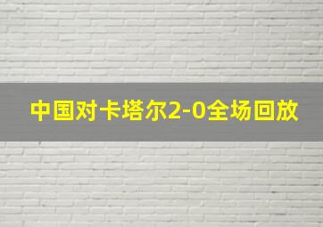 中国对卡塔尔2-0全场回放