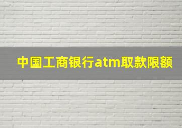 中国工商银行atm取款限额