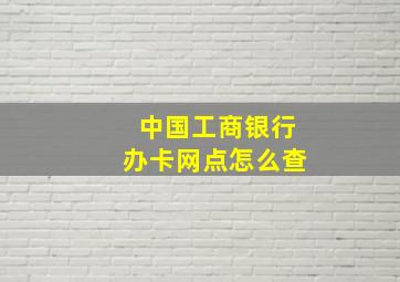 中国工商银行办卡网点怎么查