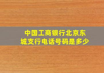 中国工商银行北京东城支行电话号码是多少