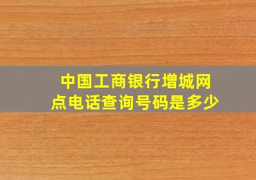 中国工商银行增城网点电话查询号码是多少