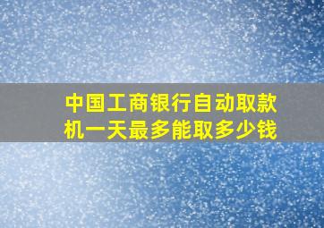 中国工商银行自动取款机一天最多能取多少钱