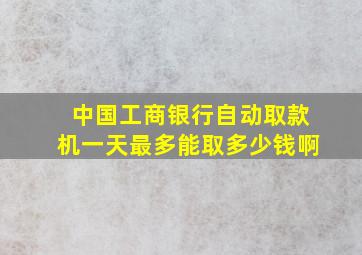 中国工商银行自动取款机一天最多能取多少钱啊