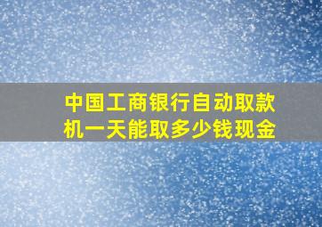 中国工商银行自动取款机一天能取多少钱现金