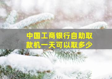 中国工商银行自助取款机一天可以取多少