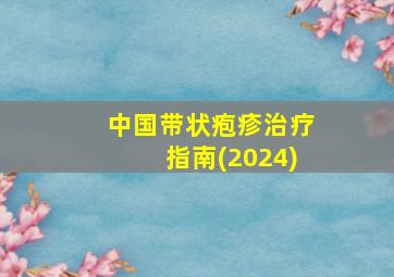 中国带状疱疹治疗指南(2024)