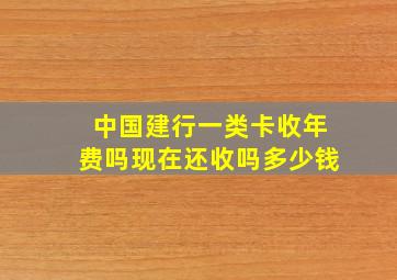 中国建行一类卡收年费吗现在还收吗多少钱