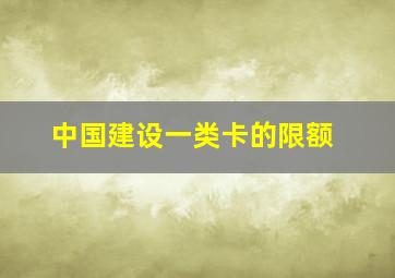 中国建设一类卡的限额