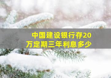 中国建设银行存20万定期三年利息多少