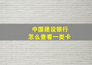 中国建设银行怎么查看一类卡