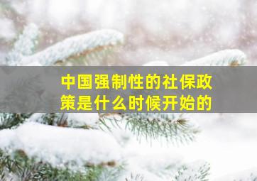 中国强制性的社保政策是什么时候开始的