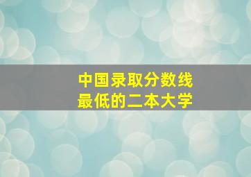 中国录取分数线最低的二本大学