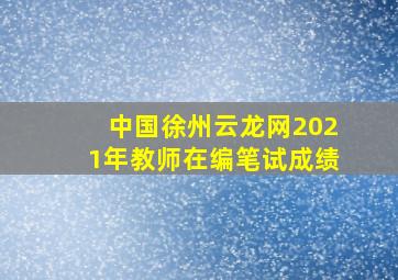 中国徐州云龙网2021年教师在编笔试成绩