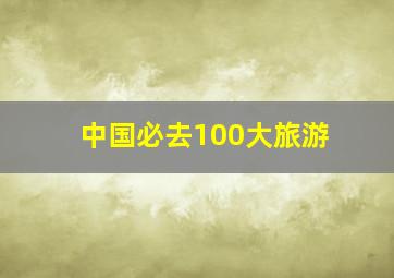 中国必去100大旅游