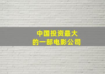 中国投资最大的一部电影公司