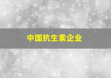 中国抗生素企业