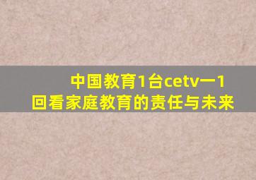 中国教育1台cetv一1回看家庭教育的责任与未来