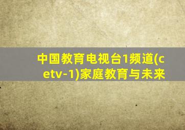 中国教育电视台1频道(cetv-1)家庭教育与未来