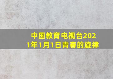 中国教育电视台2021年1月1日青春的旋律