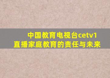 中国教育电视台cetv1直播家庭教育的责任与未来