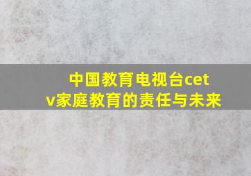 中国教育电视台cetv家庭教育的责任与未来