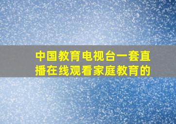 中国教育电视台一套直播在线观看家庭教育的