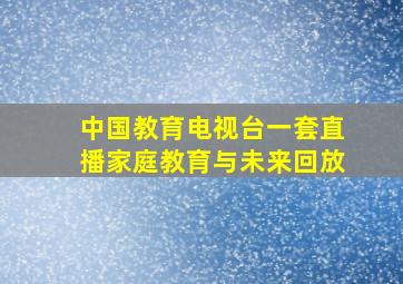 中国教育电视台一套直播家庭教育与未来回放